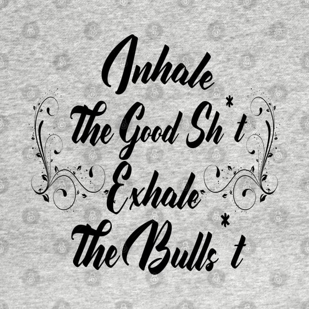 Inhale Good Sh*t Exale Bullsh*t by Ivana27